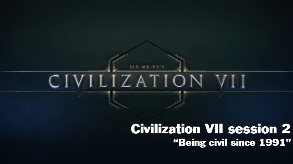 Civilization VII “Being civil since 1991” Session 2