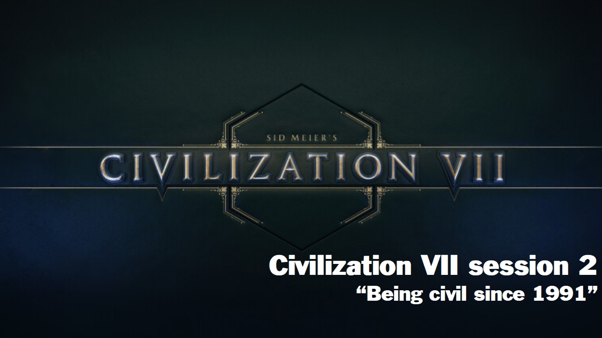 Civilization VII “Being civil since 1991” Session 2