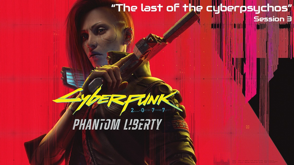 Cyberpunk Phantom Liberty _ "The last of the cyberpsychos" Session 3